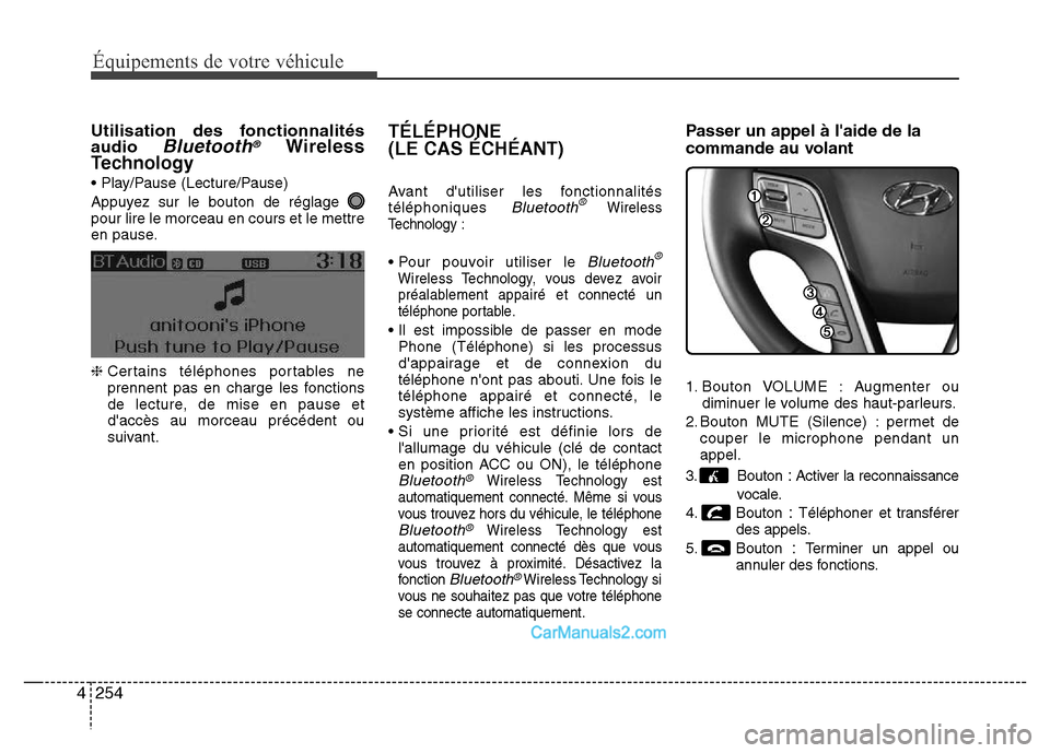 Hyundai Santa Fe 2012 Manuel du propriétaire (in French) 254 4
Équipements de votre véhicule
Utilisation des fonctionnalités
audio Bluetooth®Wireless
Technology
• Play/Pause (Lecture/Pause)
Appuyez sur le bouton de réglage
pour lire le morceau en co Hyundai Santa Fe 2012 Manuel du propriétaire (in French) 254 4
Équipements de votre véhicule
Utilisation des fonctionnalités
audio Bluetooth®Wireless
Technology
• Play/Pause (Lecture/Pause)
Appuyez sur le bouton de réglage
pour lire le morceau en co