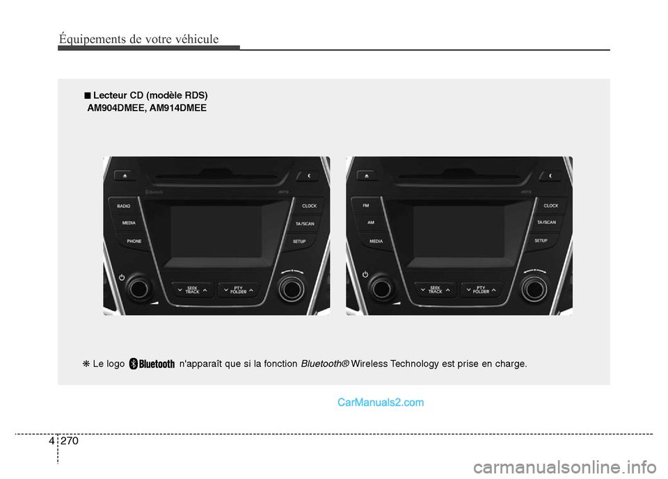 Hyundai Santa Fe 2012 Manuel du propriétaire (in French) 270 4
Équipements de votre véhicule
■ Lecteur CD (modèle RDS)
AM904DMEE, AM914DMEE
❋Le logo napparaît que si la fonction
Bluetooth®Wireless Technology est prise en charge. Hyundai Santa Fe 2012 Manuel du propriétaire (in French) 270 4
Équipements de votre véhicule
■ Lecteur CD (modèle RDS)
AM904DMEE, AM914DMEE
❋Le logo napparaît que si la fonction
Bluetooth®Wireless Technology est prise en charge.