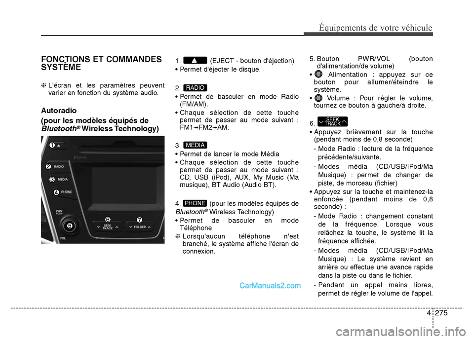 Hyundai Santa Fe 2012 Manuel du propriétaire (in French) 4275
Équipements de votre véhicule
FONCTIONS ET COMMANDES
SYSTÈME
❈ Lécran et les paramètres peuvent
varier en fonction du système audio.
Autoradio
(pour les modèles équipés de
Bluetooth Hyundai Santa Fe 2012 Manuel du propriétaire (in French) 4275
Équipements de votre véhicule
FONCTIONS ET COMMANDES
SYSTÈME
❈ Lécran et les paramètres peuvent
varier en fonction du système audio.
Autoradio
(pour les modèles équipés de
Bluetooth