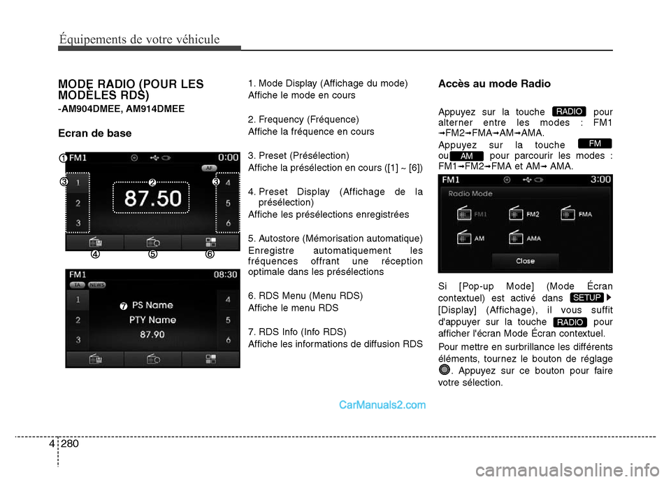 Hyundai Santa Fe 2012 Manuel du propriétaire (in French) 280 4
Équipements de votre véhicule
MODE RADIO (POUR LES
MODÈLES RDS)
-AM904DMEE, AM914DMEE
Ecran de base
1. Mode Display (Affichage du mode)
Affiche le mode en cours
2. Frequency (Fréquence)
Affi Hyundai Santa Fe 2012 Manuel du propriétaire (in French) 280 4
Équipements de votre véhicule
MODE RADIO (POUR LES
MODÈLES RDS)
-AM904DMEE, AM914DMEE
Ecran de base
1. Mode Display (Affichage du mode)
Affiche le mode en cours
2. Frequency (Fréquence)
Affi