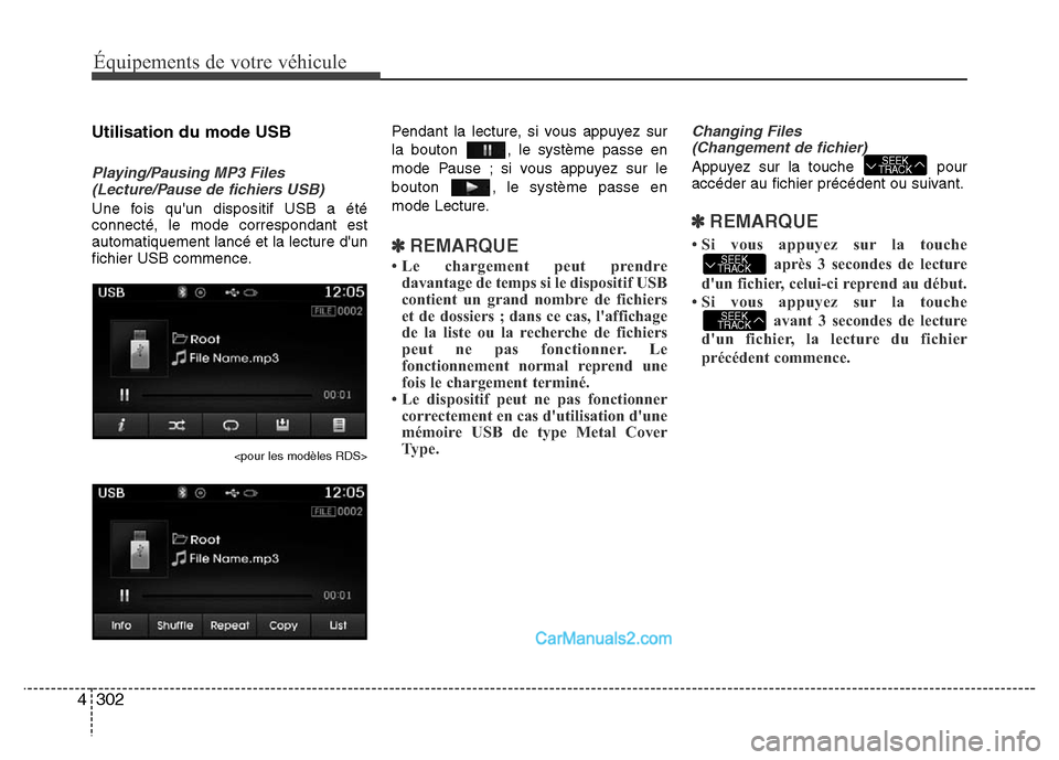 Hyundai Santa Fe 2012 Manuel du propriétaire (in French) 302 4
Équipements de votre véhicule
Utilisation du mode USB
Playing/Pausing MP3 Files
(Lecture/Pause de fichiers USB)
Une fois quun dispositif USB a été
connecté, le mode correspondant est
autom Hyundai Santa Fe 2012 Manuel du propriétaire (in French) 302 4
Équipements de votre véhicule
Utilisation du mode USB
Playing/Pausing MP3 Files
(Lecture/Pause de fichiers USB)
Une fois quun dispositif USB a été
connecté, le mode correspondant est
autom