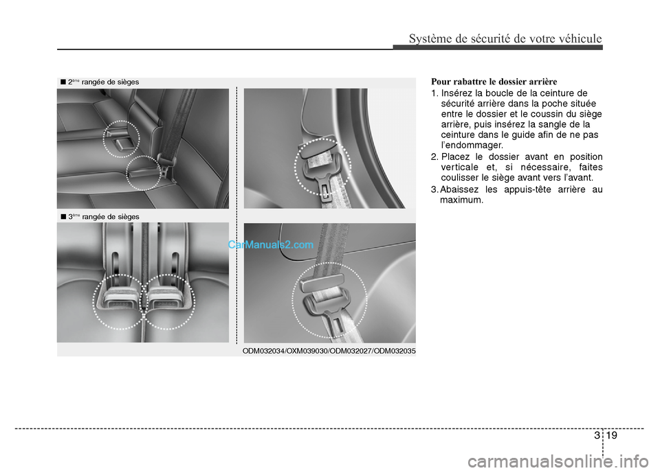 Hyundai Santa Fe 2012  Manuel du propriétaire (in French) 319
Système de sécurité de votre véhicule 
Pour rabattre le dossier arrière
1. Insérez la boucle de la ceinture de
sécurité arrière dans la poche située
entre le dossier et le coussin du si