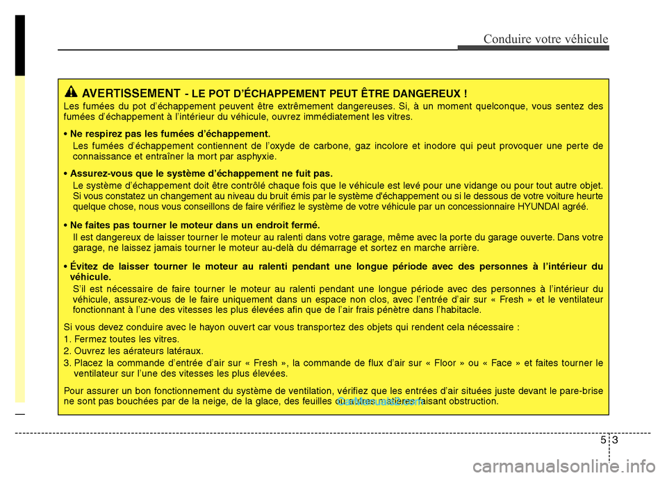 Hyundai Santa Fe 2012 Manuel du propriétaire (in French) 53
Conduire votre véhicule
AVERTISSEMENT- LE POT D’ÉCHAPPEMENT PEUT ÊTRE DANGEREUX !
Les fumées du pot d’échappement peuvent être extrêmement dangereuses. Si, à un moment quelconque, vous Hyundai Santa Fe 2012 Manuel du propriétaire (in French) 53
Conduire votre véhicule
AVERTISSEMENT- LE POT D’ÉCHAPPEMENT PEUT ÊTRE DANGEREUX !
Les fumées du pot d’échappement peuvent être extrêmement dangereuses. Si, à un moment quelconque, vous