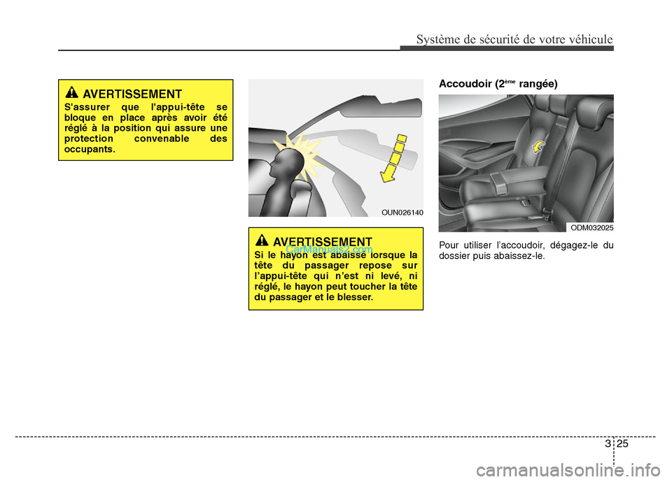 Hyundai Santa Fe 2012  Manuel du propriétaire (in French) 325
Système de sécurité de votre véhicule 
Accoudoir (2èmerangée)
Pour utiliser l’accoudoir, dégagez-le du
dossier puis abaissez-le.
ODM032025
OUN026140
AVERTISSEMENT
Si le hayon est abaissé