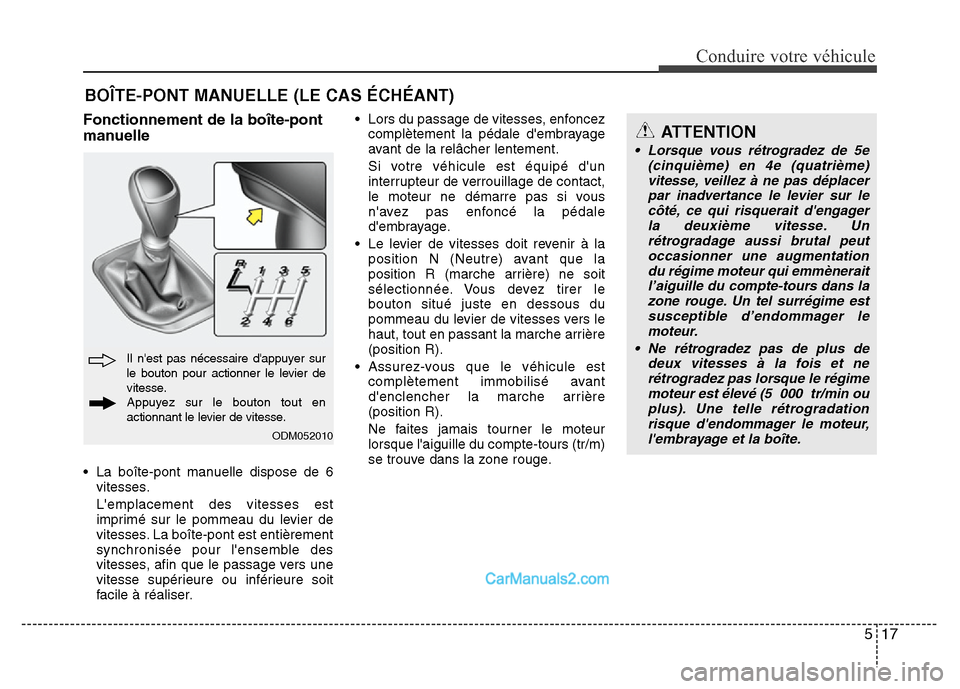 Hyundai Santa Fe 2012 Manuel du propriétaire (in French) 517
Conduire votre véhicule
Fonctionnement de la boîte-pont
manuelle
• La boîte-pont manuelle dispose de 6
vitesses.
Lemplacement des vitesses est
imprimé sur le pommeau du levier de
vitesses. Hyundai Santa Fe 2012 Manuel du propriétaire (in French) 517
Conduire votre véhicule
Fonctionnement de la boîte-pont
manuelle
• La boîte-pont manuelle dispose de 6
vitesses.
Lemplacement des vitesses est
imprimé sur le pommeau du levier de
vitesses.