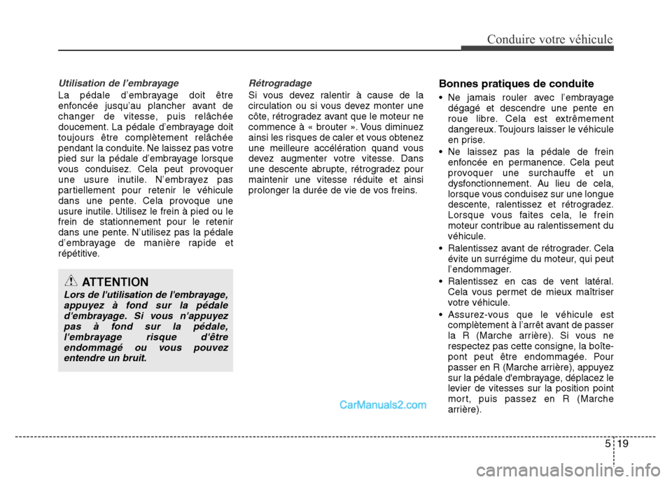 Hyundai Santa Fe 2012 Manuel du propriétaire (in French) 519
Conduire votre véhicule
Utilisation de l’embrayage
La pédale d’embrayage doit être
enfoncée jusqu’au plancher avant de
changer de vitesse, puis relâchée
doucement. La pédale d’embra Hyundai Santa Fe 2012 Manuel du propriétaire (in French) 519
Conduire votre véhicule
Utilisation de l’embrayage
La pédale d’embrayage doit être
enfoncée jusqu’au plancher avant de
changer de vitesse, puis relâchée
doucement. La pédale d’embra