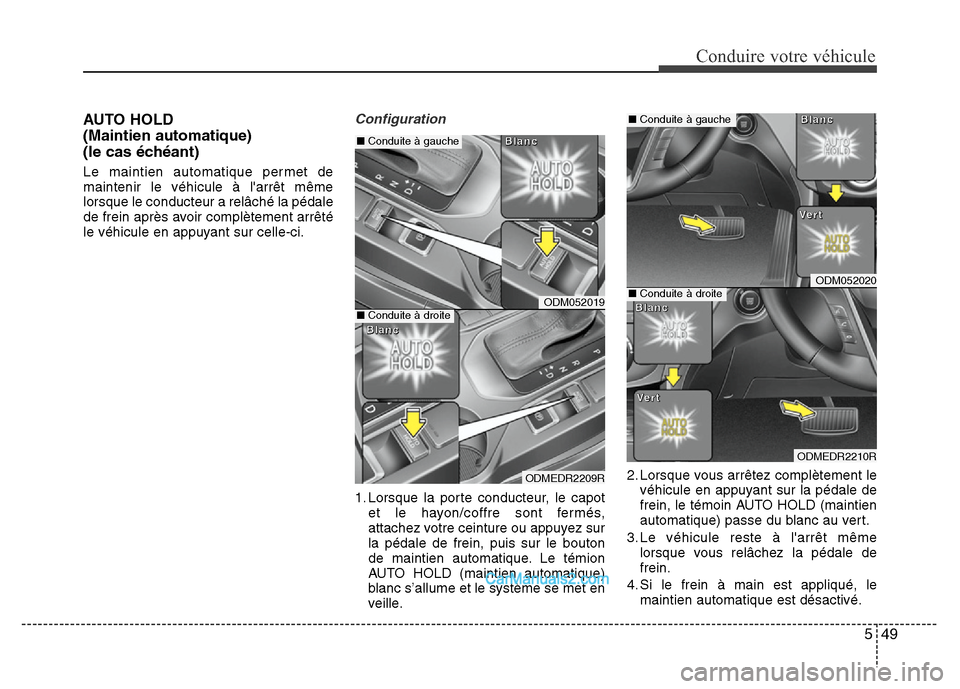 Hyundai Santa Fe 2012 Manuel du propriétaire (in French) 549
Conduire votre véhicule
AUTO HOLD
(Maintien automatique)
(le cas échéant)
Le maintien automatique permet de
maintenir le véhicule à larrêt même
lorsque le conducteur a relâché la péda Hyundai Santa Fe 2012 Manuel du propriétaire (in French) 549
Conduire votre véhicule
AUTO HOLD
(Maintien automatique)
(le cas échéant)
Le maintien automatique permet de
maintenir le véhicule à larrêt même
lorsque le conducteur a relâché la péda