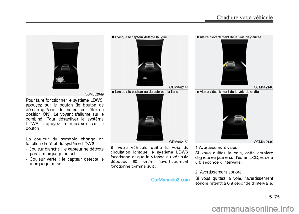 Hyundai Santa Fe 2012 Manuel du propriétaire (in French) 575
Conduire votre véhicule
Pour faire fonctionner le système LDWS,
appuyez sur le bouton (le bouton de
démarrage/arrêt du moteur doit être en
position ON). Le voyant sallume sur le
combiné. Po Hyundai Santa Fe 2012 Manuel du propriétaire (in French) 575
Conduire votre véhicule
Pour faire fonctionner le système LDWS,
appuyez sur le bouton (le bouton de
démarrage/arrêt du moteur doit être en
position ON). Le voyant sallume sur le
combiné. Po