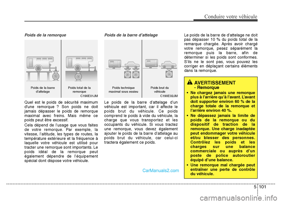 Hyundai Santa Fe 2012 Manuel du propriétaire (in French) 5 101
Conduire votre véhicule
AVERTISSEMENT - Remorque
• Ne chargez jamais une remorque
plus à l’arrière qu’à l’avant. L’avant
doit supporter environ 60 % de la
charge totale de la remor Hyundai Santa Fe 2012 Manuel du propriétaire (in French) 5 101
Conduire votre véhicule
AVERTISSEMENT - Remorque
• Ne chargez jamais une remorque
plus à l’arrière qu’à l’avant. L’avant
doit supporter environ 60 % de la
charge totale de la remor