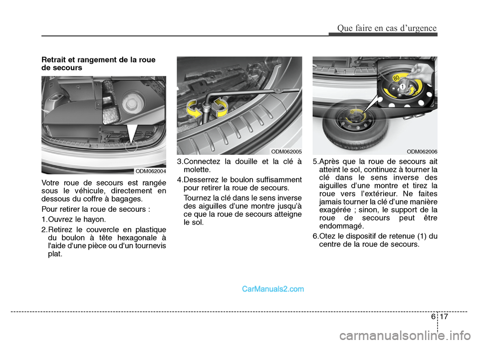 Hyundai Santa Fe 2012  Manuel du propriétaire (in French) 617
Que faire en cas d’urgence
Retrait et rangement de la roue
de secours
Votre roue de secours est rangée
sous le véhicule, directement en
dessous du coffre à bagages.
Pour retirer la roue de se