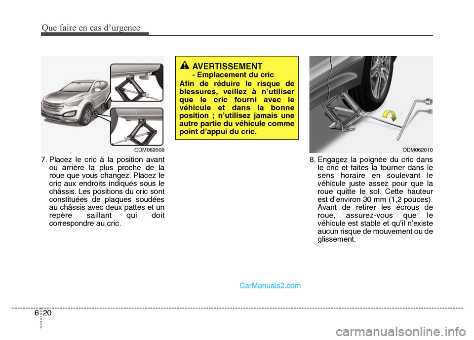 Hyundai Santa Fe 2012  Manuel du propriétaire (in French) Que faire en cas d’urgence
20 6
7. Placez le cric à la position avant
ou arrière la plus proche de la
roue que vous changez. Placez le
cric aux endroits indiqués sous le
châssis. Les positions d