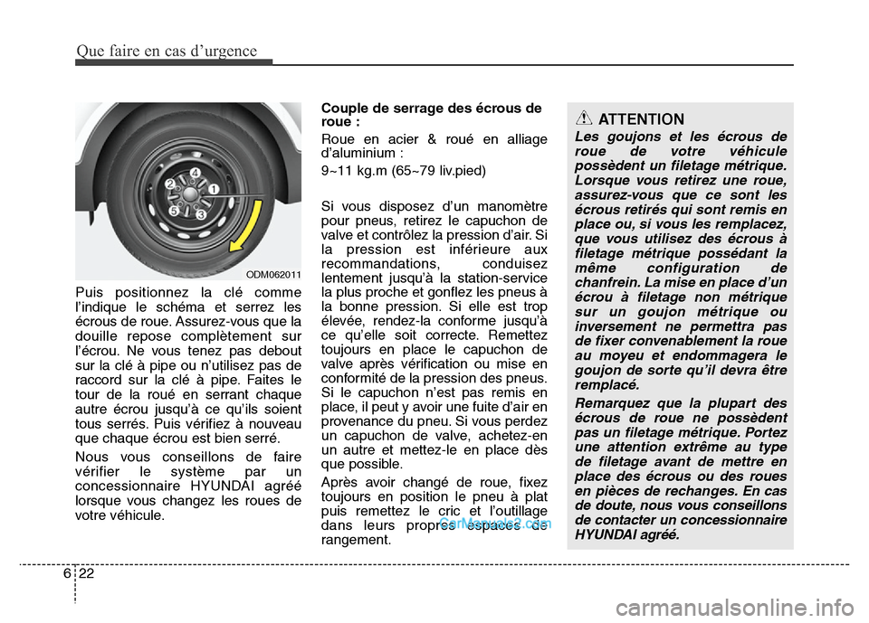 Hyundai Santa Fe 2012  Manuel du propriétaire (in French) Que faire en cas d’urgence
22 6
Puis positionnez la clé comme
l’indique le schéma et serrez les
écrous de roue. Assurez-vous que la
douille repose complètement sur
l’écrou. Ne vous tenez pa