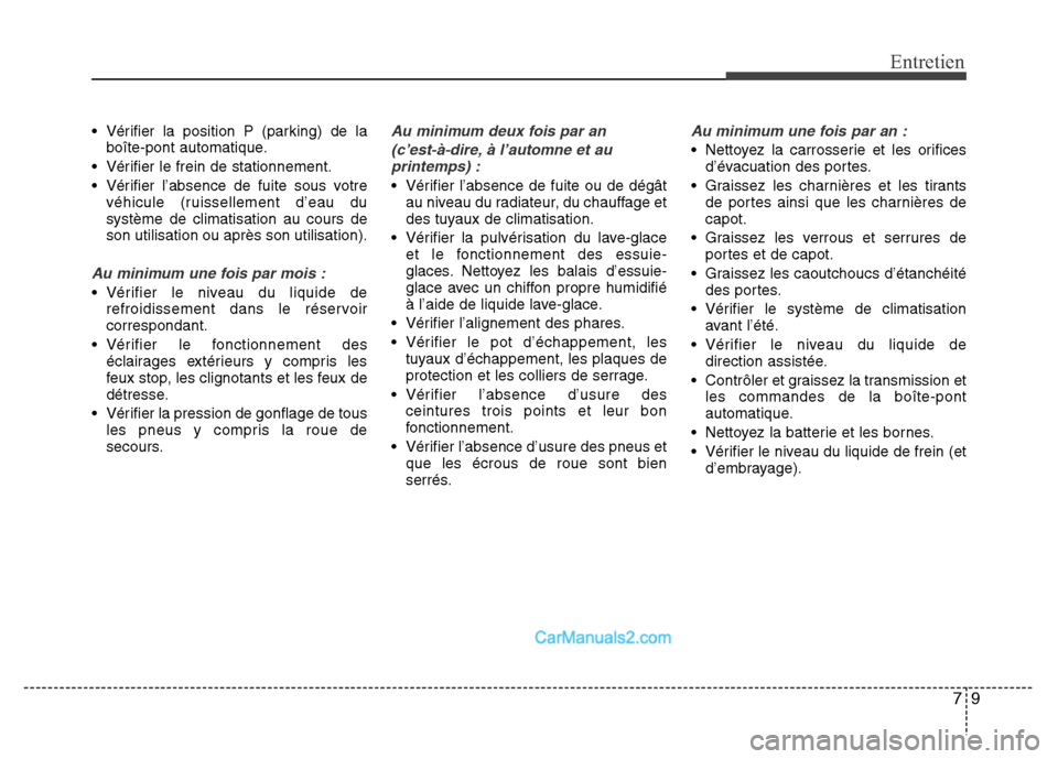 Hyundai Santa Fe 2012  Manuel du propriétaire (in French) 79
Entretien
• Vérifier la position P (parking) de la
boîte-pont automatique.
• Vérifier le frein de stationnement.
• Vérifier l’absence de fuite sous votre
véhicule (ruissellement d’ea