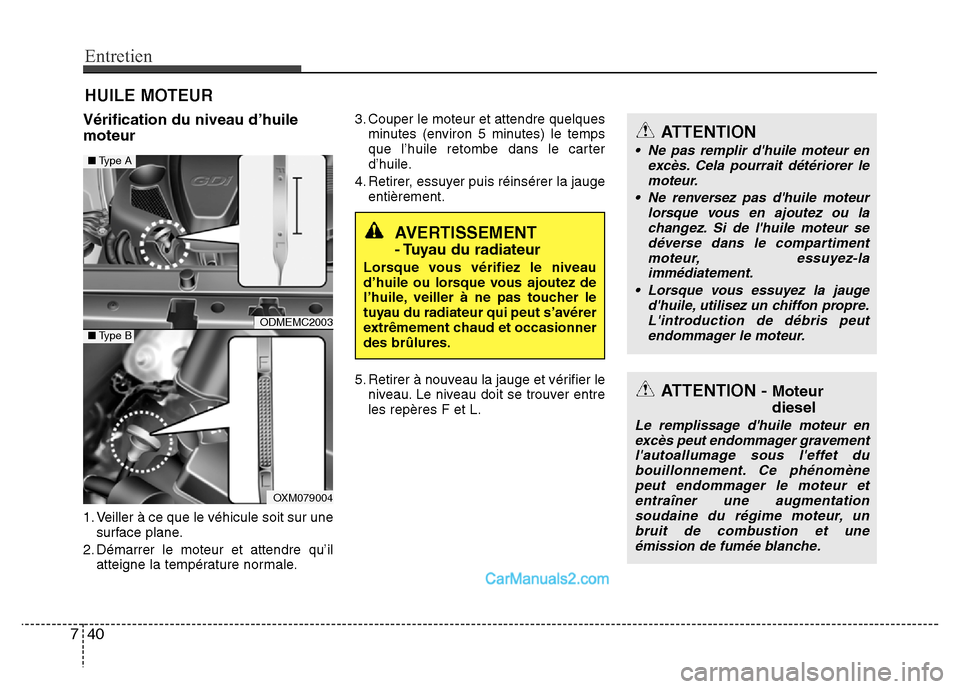 Hyundai Santa Fe 2012 Manuel du propriétaire (in French) Entretien
40 7
HUILE MOTEUR
Vérification du niveau d’huile
moteur
1. Veiller à ce que le véhicule soit sur une
surface plane.
2. Démarrer le moteur et attendre qu’il
atteigne la température n Hyundai Santa Fe 2012 Manuel du propriétaire (in French) Entretien
40 7
HUILE MOTEUR
Vérification du niveau d’huile
moteur
1. Veiller à ce que le véhicule soit sur une
surface plane.
2. Démarrer le moteur et attendre qu’il
atteigne la température n