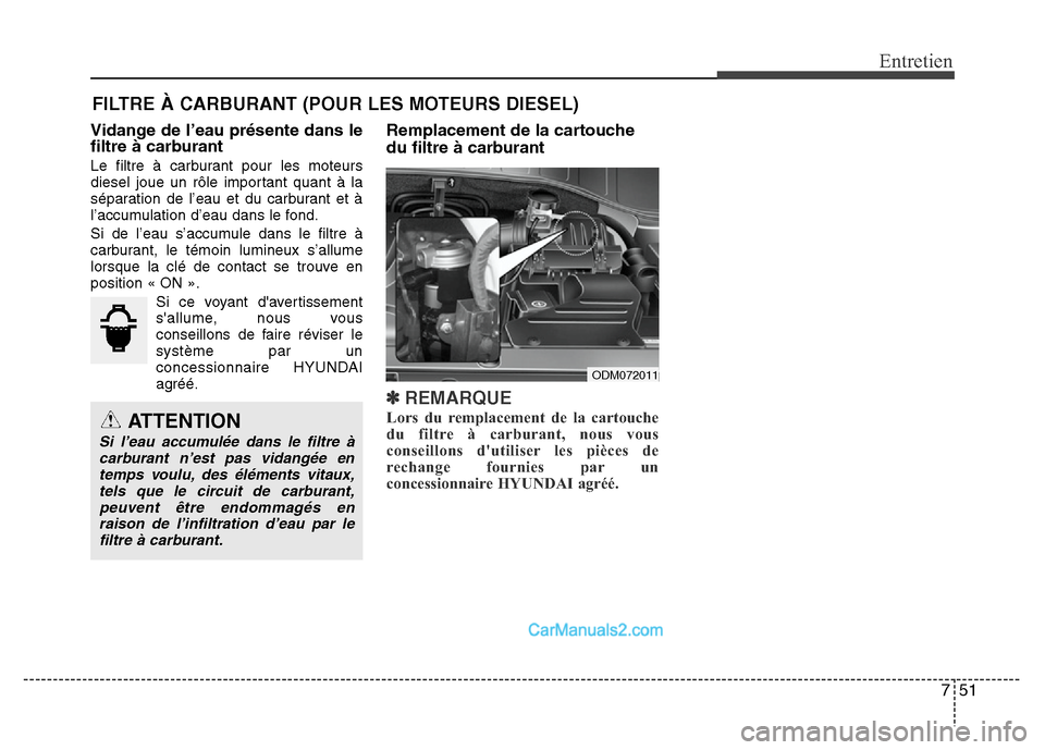 Hyundai Santa Fe 2012 Manuel du propriétaire (in French) 751
Entretien
FILTRE À CARBURANT (POUR LES MOTEURS DIESEL)
Vidange de l’eau présente dans le
filtre à carburant
Le filtre à carburant pour les moteurs
diesel joue un rôle important quant à la
Hyundai Santa Fe 2012 Manuel du propriétaire (in French) 751
Entretien
FILTRE À CARBURANT (POUR LES MOTEURS DIESEL)
Vidange de l’eau présente dans le
filtre à carburant
Le filtre à carburant pour les moteurs
diesel joue un rôle important quant à la