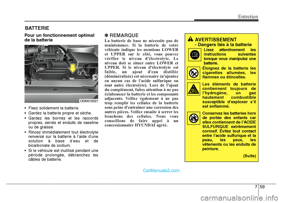 Hyundai Santa Fe 2012 Manuel du propriétaire (in French) 759
Entretien
BATTERIE
Pour un fonctionnement optimal
de la batterie
• Fixez solidement la batterie.
• Gardez la batterie propre et sèche.
• Gardez les bornes et les raccords
propres, serrés e Hyundai Santa Fe 2012 Manuel du propriétaire (in French) 759
Entretien
BATTERIE
Pour un fonctionnement optimal
de la batterie
• Fixez solidement la batterie.
• Gardez la batterie propre et sèche.
• Gardez les bornes et les raccords
propres, serrés e