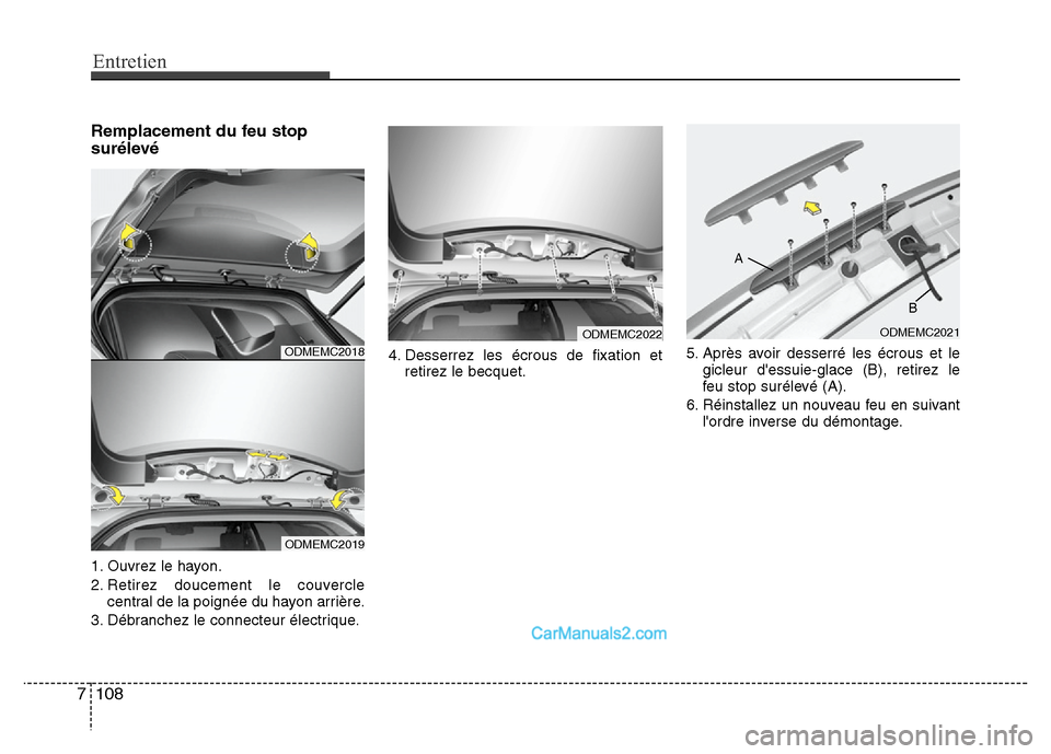 Hyundai Santa Fe 2012 Manuel du propriétaire (in French) Entretien
108 7
Remplacement du feu stop
surélevé
1. Ouvrez le hayon.
2. Retirez doucement le couvercle
central de la poignée du hayon arrière.
3. Débranchez le connecteur électrique.4. Desserre Hyundai Santa Fe 2012 Manuel du propriétaire (in French) Entretien
108 7
Remplacement du feu stop
surélevé
1. Ouvrez le hayon.
2. Retirez doucement le couvercle
central de la poignée du hayon arrière.
3. Débranchez le connecteur électrique.4. Desserre