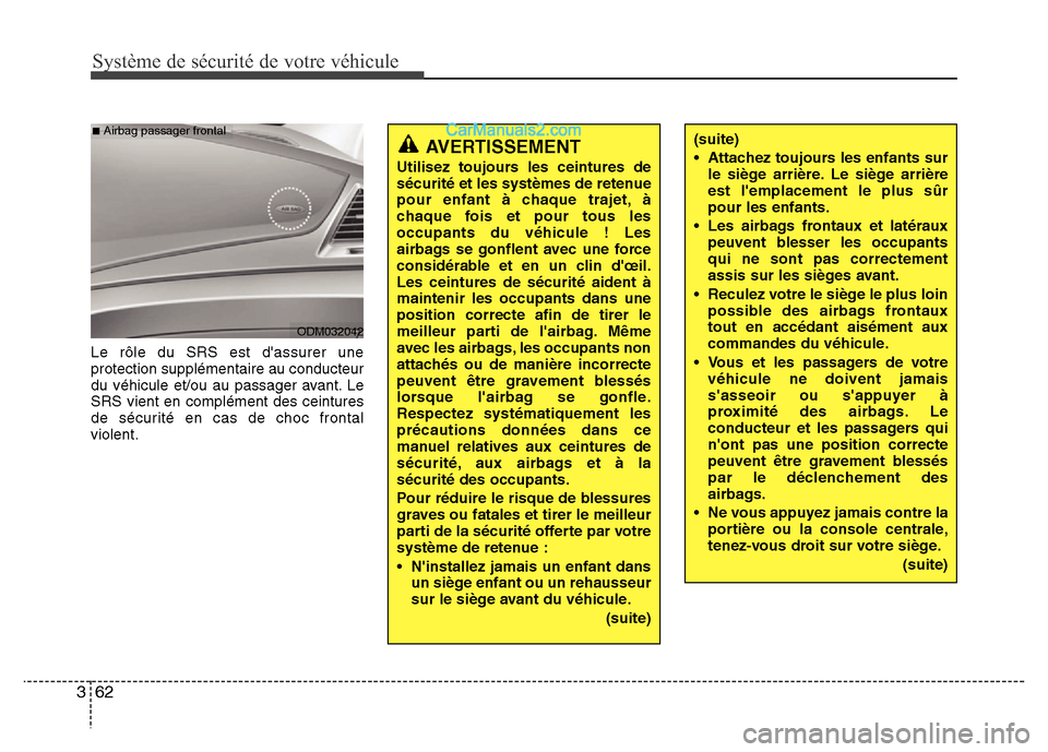 Hyundai Santa Fe 2012 Manuel du propriétaire (in French) Système de sécurité de votre véhicule
62 3
Le rôle du SRS est dassurer une
protection supplémentaire au conducteur
du véhicule et/ou au passager avant. Le
SRS vient en complément des ceintur Hyundai Santa Fe 2012 Manuel du propriétaire (in French) Système de sécurité de votre véhicule
62 3
Le rôle du SRS est dassurer une
protection supplémentaire au conducteur
du véhicule et/ou au passager avant. Le
SRS vient en complément des ceintur