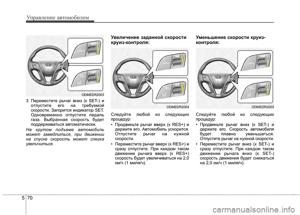 Hyundai Santa Fe 2012  Инструкция по эксплуатации (in Russian) Управл\bни\b авт\fм\fбил\bм
70
5
3. Переместите рычаг вМ[иМ] (к SET-) и
отпустите его М[а требуемой
скорости. Загорится и