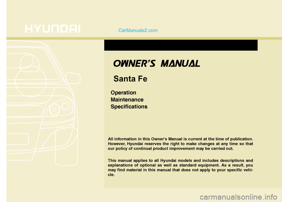 Hyundai Santa Fe 2011  Owners Manual 
O
OW
W N
NE
ER
R 
S
S   M
M A
AN
N U
UA
A L
L
Santa Fe 
Operation
Maintenance
Specifications 
All information in this Owners Manual is current at the time of publication.
However, Hyundai reserves