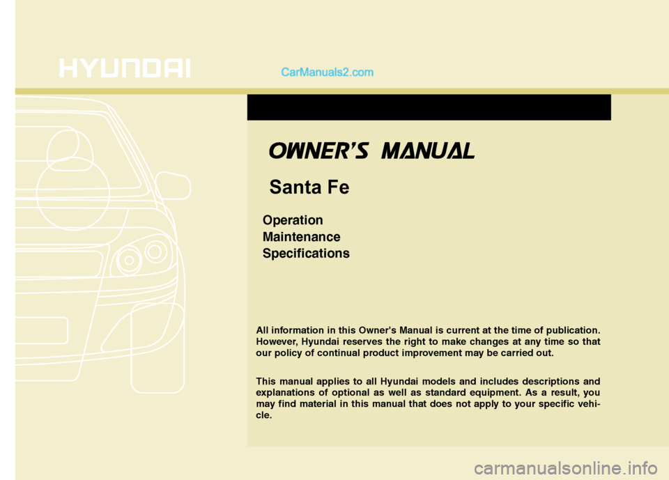 Hyundai Santa Fe 2011 Owners Manual
O
OW
W N
NE
ER
R
S
S M
M A
AN
N U
UA
A L
L
Santa Fe
Operation
Maintenance
Specifications
All information in this Owners Manual is current at the time of publication.
However, Hyundai reserves Hyundai Santa Fe 2011 Owners Manual
O
OW
W N
NE
ER
R
S
S M
M A
AN
N U
UA
A L
L
Santa Fe
Operation
Maintenance
Specifications
All information in this Owners Manual is current at the time of publication.
However, Hyundai reserves