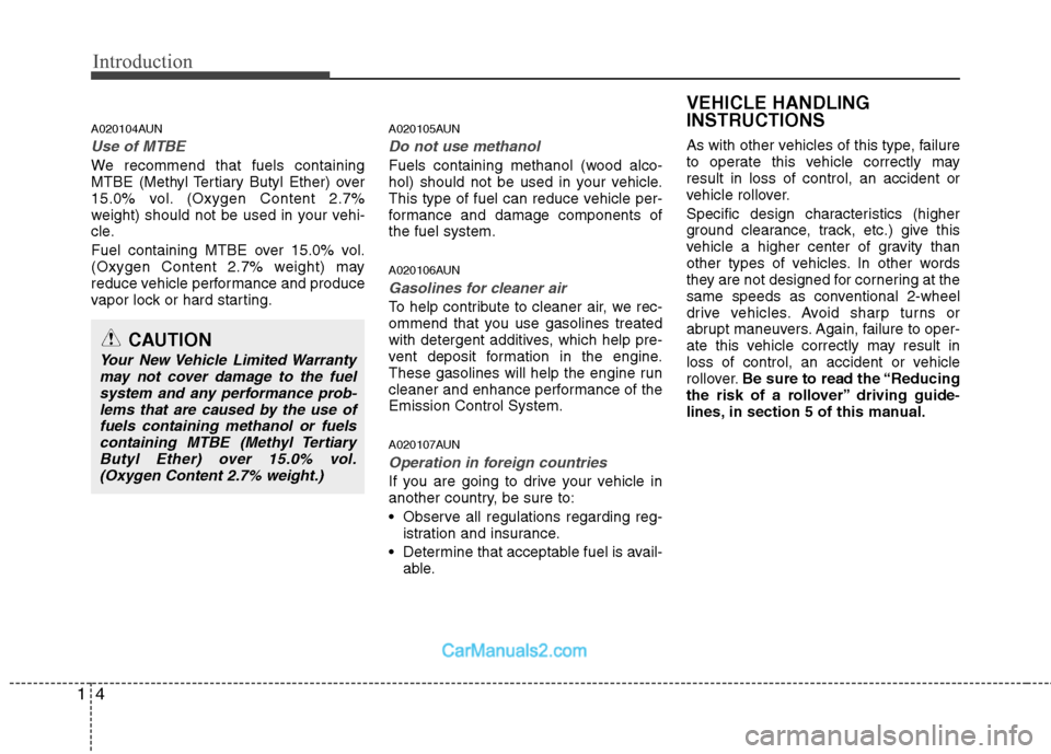 Hyundai Santa Fe 2011  Owners Manual 
Introduction
4
1
A020104AUN
Use of MTBE
We recommend that fuels containing
MTBE (Methyl Tertiary Butyl Ether) over
15.0% vol. (Oxygen Content 2.7%
weight) should not be used in your vehi-
cle.
Fuel c