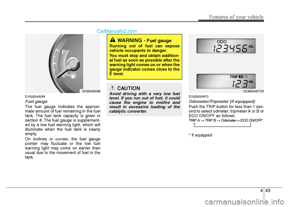 Hyundai Santa Fe 2011  Owners Manual 
443
Features of your vehicle
D150204AUN
Fuel gauge
The fuel gauge indicates the approxi-
mate amount of fuel remaining in the fuel
tank. The fuel tank capacity is given in
section 8. The fuel gauge i