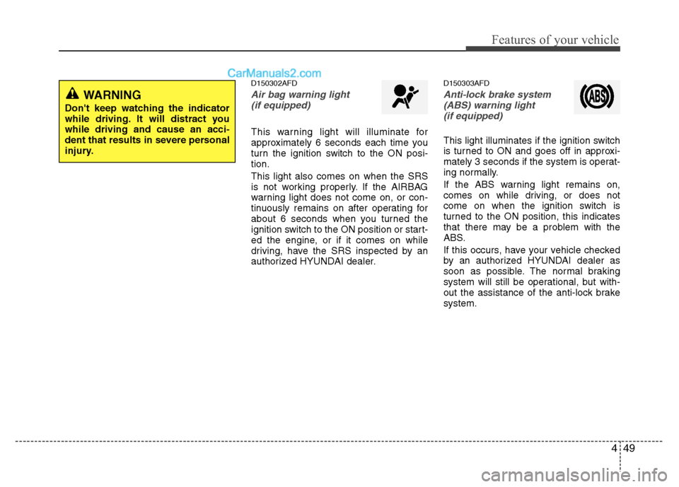 Hyundai Santa Fe 2011  Owners Manual 
449
Features of your vehicle
D150302AFD
Air bag warning light (if equipped)
This warning light will illuminate for
approximately 6 seconds each time you
turn the ignition switch to the ON posi-
tion.