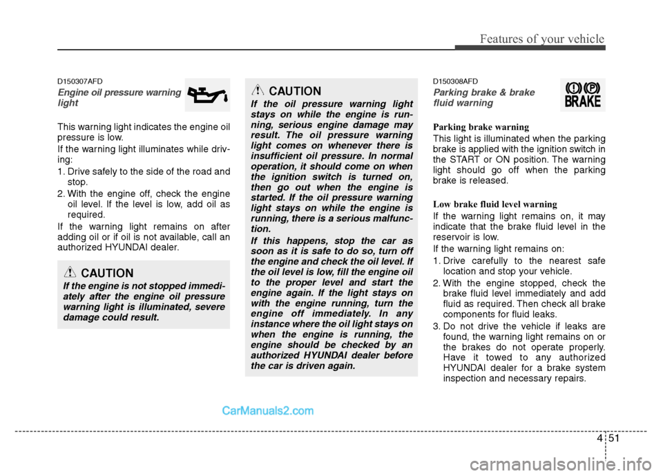 Hyundai Santa Fe 2011  Owners Manual 
451
Features of your vehicle
D150307AFD
Engine oil pressure warning  light
This warning light indicates the engine oil
pressure is low.
If the warning light illuminates while driv-
ing:
1. Drive safe