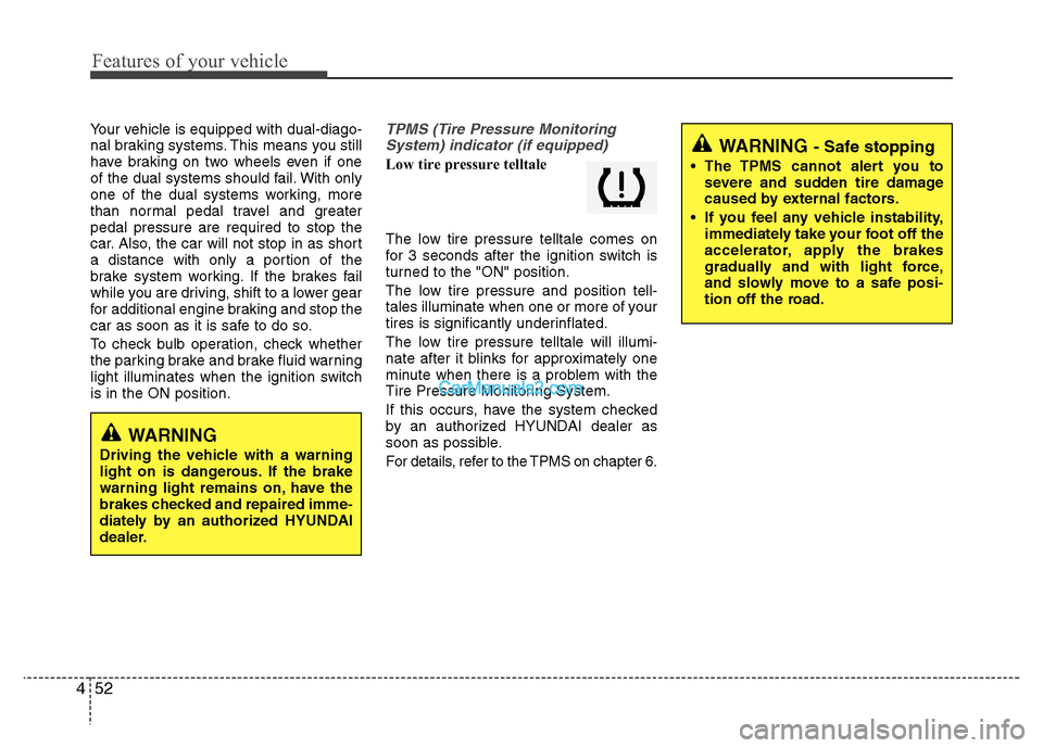 Hyundai Santa Fe 2011  Owners Manual 
Features of your vehicle
52
4
Your vehicle is equipped with dual-diago-
nal braking systems. This means you still
have braking on two wheels even if one
of the dual systems should fail. With only
one