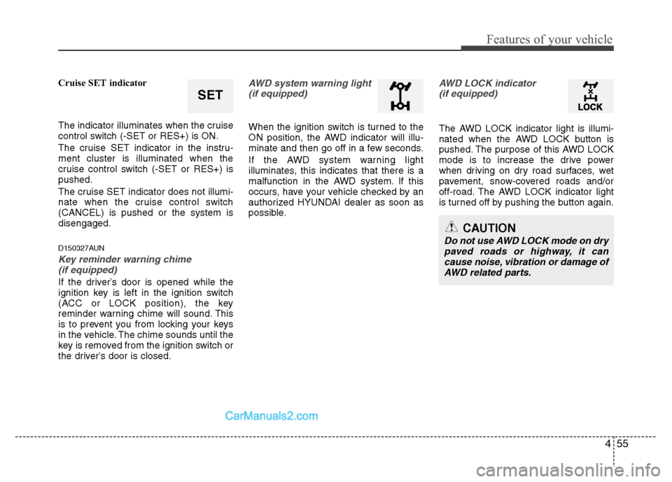 Hyundai Santa Fe 2011  Owners Manual 
455
Features of your vehicle
Cruise SET indicator
The indicator illuminates when the cruise
control switch (-SET or RES+) is ON.
The cruise SET indicator in the instru-
ment cluster is illuminated wh