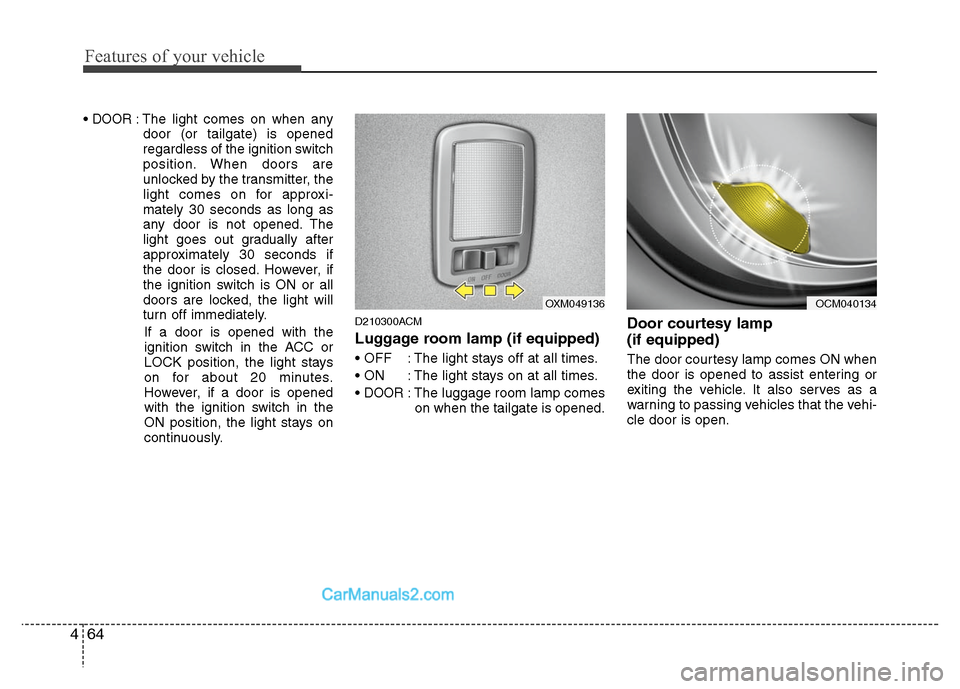 Hyundai Santa Fe 2011  Owners Manual 
Features of your vehicle
64
4
DOOR: The light comes on when any
door (or tailgate) is opened
regardless of the ignition switch
position. When doors are
unlocked by the transmitter, the
light comes on