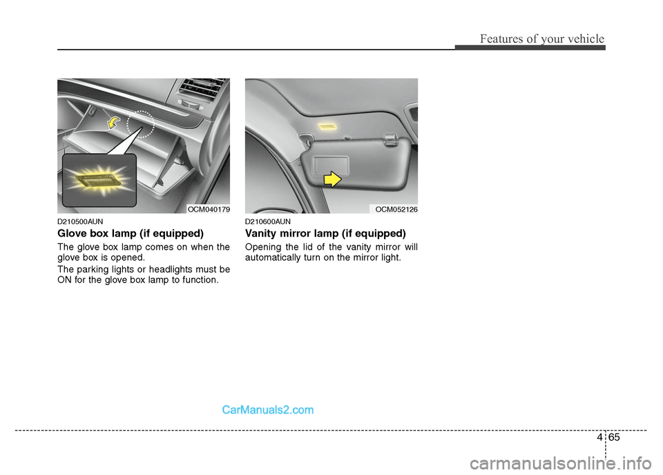 Hyundai Santa Fe 2011  Owners Manual 
465
Features of your vehicle
D210500AUN
Glove box lamp (if equipped)
The glove box lamp comes on when the
glove box is opened.
The parking lights or headlights must be
ON for the glove box lamp to fu