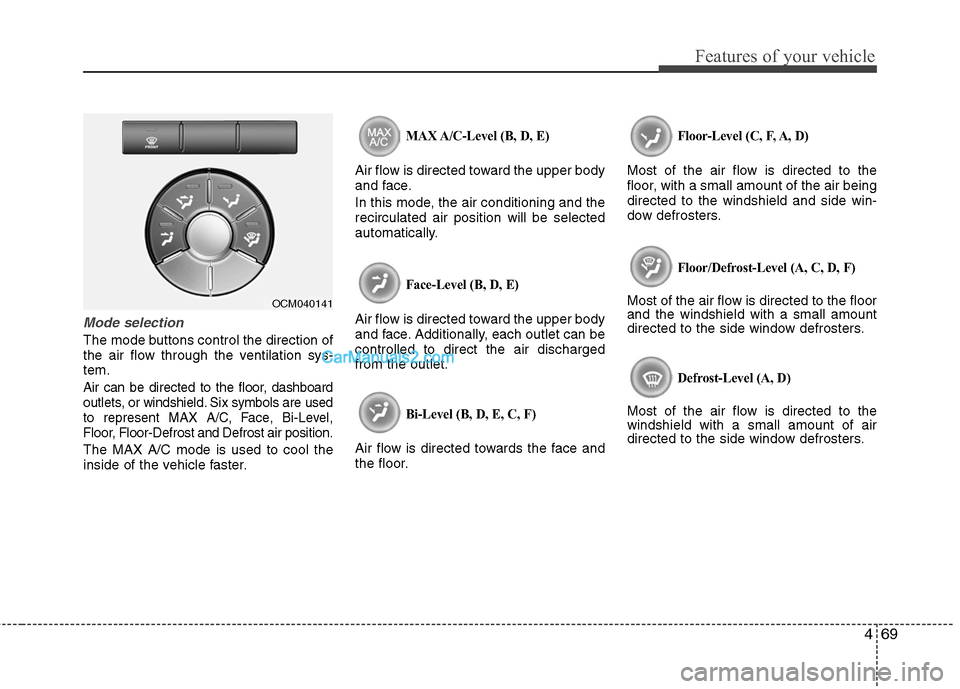 Hyundai Santa Fe 2011  Owners Manual 
469
Features of your vehicle
Mode selection
The mode buttons control the direction of
the air flow through the ventilation sys-
tem.
Air can be directed to the floor, dashboard
outlets, or windshield