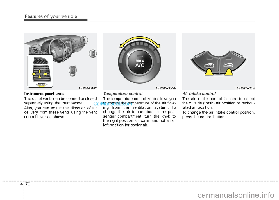 Hyundai Santa Fe 2011  Owners Manual 
Features of your vehicle
70
4
Instrument panel vents
The outlet vents can be opened or closed
separately using the thumbwheel.
Also, you can adjust the direction of air
delivery from these vents usin
