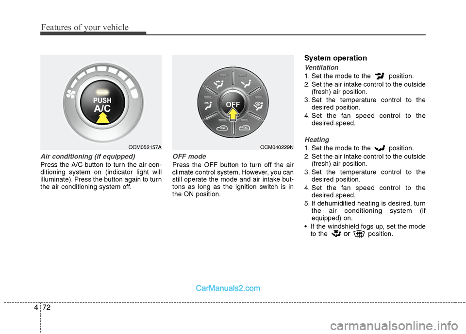 Hyundai Santa Fe 2011  Owners Manual 
Features of your vehicle
72
4
Air conditioning (if equipped)  
Press the A/C button to turn the air con-
ditioning system on (indicator light will
illuminate). Press the button again to turn
the air 