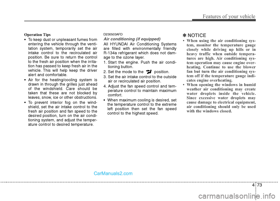 Hyundai Santa Fe 2011  Owners Manual 
473
Features of your vehicle
Operation Tips
 To keep dust or unpleasant fumes fromentering the vehicle through the venti-
lation system, temporarily set the air
intake control to the recirculated air