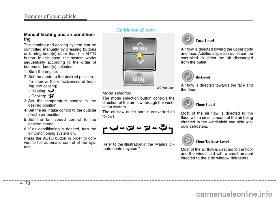 Hyundai Santa Fe 2011  Owners Manual 
Features of your vehicle
78
4
Manual heating and air condition-
ing
The heating and cooling system can be
controlled manually by pressing buttons
or turning knob(s) other than the AUTO
button. In thi