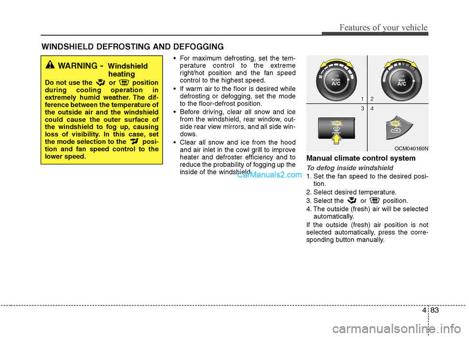 Hyundai Santa Fe 2011  Owners Manual 
483
Features of your vehicle
 For maximum defrosting, set the tem-perature control to the extreme
right/hot position and the fan speed
control to the highest speed.
 If warm air to the floor is desir