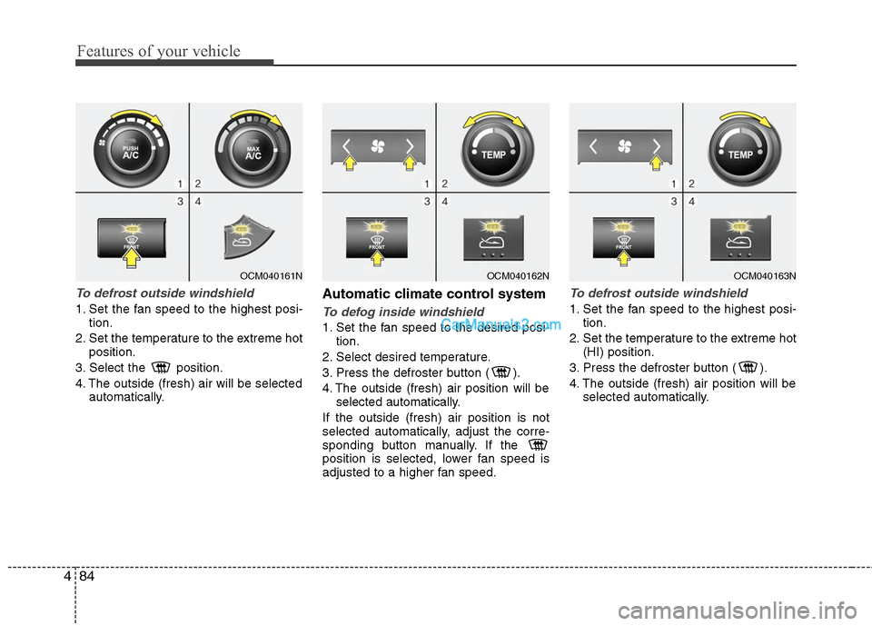 Hyundai Santa Fe 2011  Owners Manual 
Features of your vehicle
84
4
To defrost outside windshield  
1. Set the fan speed to the highest posi-
tion.
2. Set the temperature to the extreme hot position.
3. Select the  position.
4. The outsi