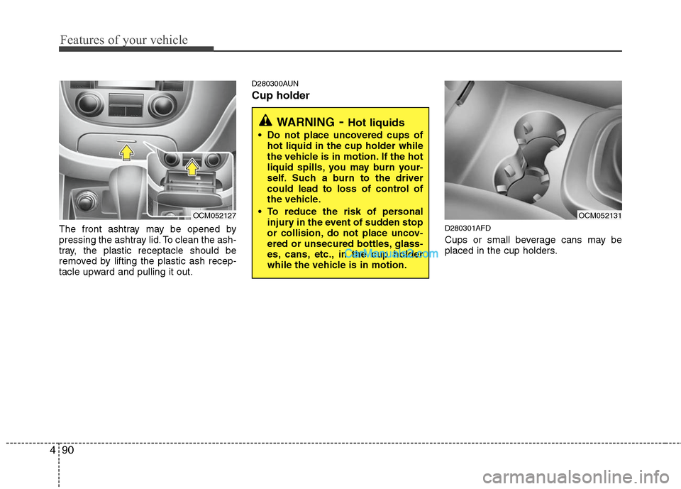 Hyundai Santa Fe 2011  Owners Manual 
Features of your vehicle
90
4
The front ashtray may be opened by
pressing the ashtray lid. To clean the ash-
tray, the plastic receptacle should be
removed by lifting the plastic ash recep-
tacle upw