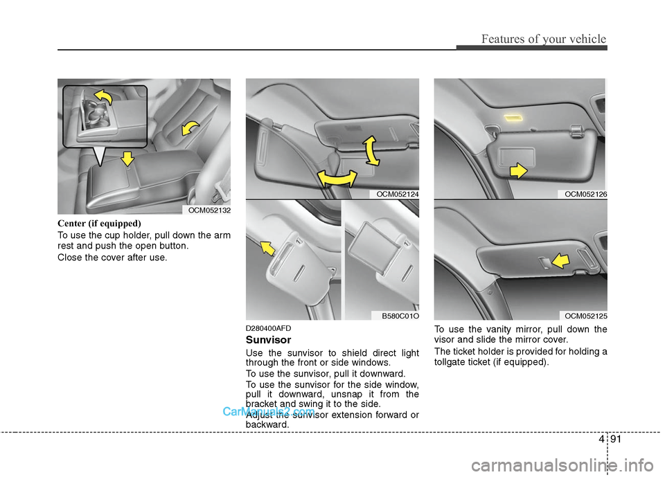 Hyundai Santa Fe 2011  Owners Manual 
491
Features of your vehicle
Center (if equipped)
To use the cup holder, pull down the arm
rest and push the open button.
Close the cover after use.
D280400AFD
Sunvisor
Use the sunvisor to shield dir