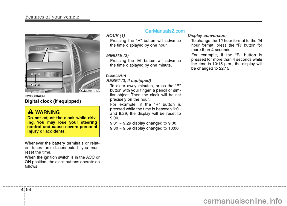 Hyundai Santa Fe 2011  Owners Manual 
Features of your vehicle
94
4
D280600AUN
Digital clock (if equipped)
Whenever the battery terminals or relat-
ed fuses are disconnected, you must
reset the time.
When the ignition switch is in the AC