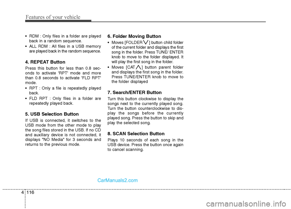 Hyundai Santa Fe 2011  Owners Manual 
Features of your vehicle
116
4
 RDM : Only files in a folder are played
back in a random sequence.
 ALL RDM : All files in a USB memory are played back in the random sequence.
4. REPEAT Button
Press 