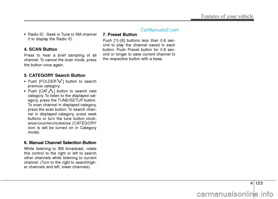 Hyundai Santa Fe 2011  Owners Manual 
4123
Features of your vehicle
 Radio ID : Seek or Tune to XM channel0 to display the Radio ID.
4. SCAN Button
Press to hear a brief sampling of all
channel. To cancel the scan mode, press
the button 