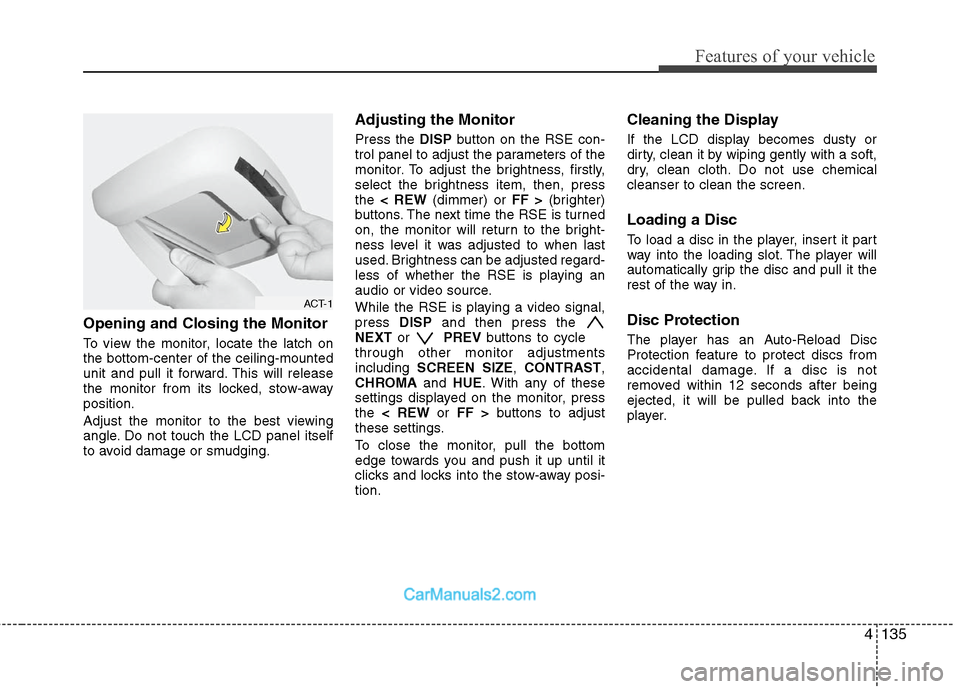 Hyundai Santa Fe 2011  Owners Manual 
4135
Features of your vehicle
Opening and Closing the Monitor
To view the monitor, locate the latch on
the bottom-center of the ceiling-mounted
unit and pull it forward. This will release
the monitor