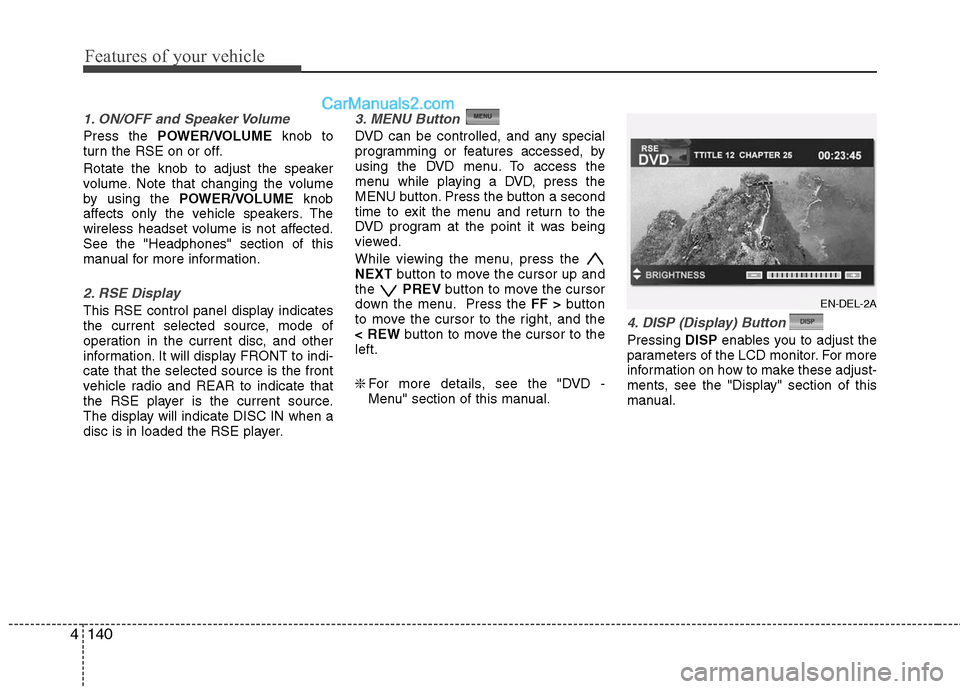 Hyundai Santa Fe 2011  Owners Manual 
Features of your vehicle
140
4
1. ON/OFF and Speaker Volume
Press the  POWER/VOLUME knob to
turn the RSE on or off.
Rotate the knob to adjust the speaker
volume. Note that changing the volume
by usin