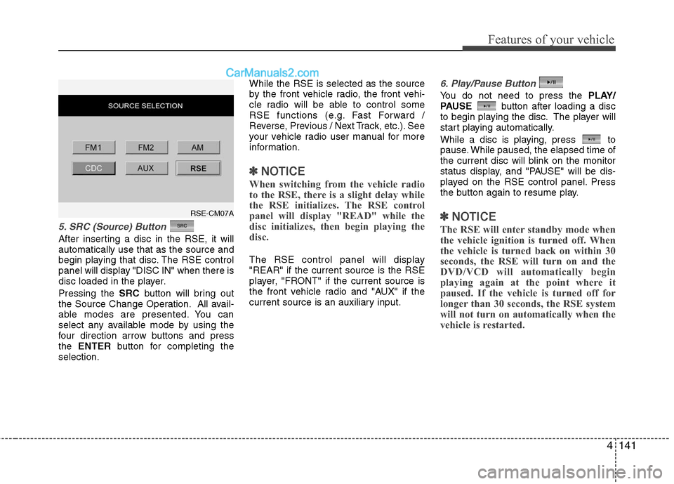Hyundai Santa Fe 2011  Owners Manual 
4141
Features of your vehicle
5. SRC (Source) Button 
After inserting a disc in the RSE, it will
automatically use that as the source and
begin playing that disc. The RSE control
panel will display "