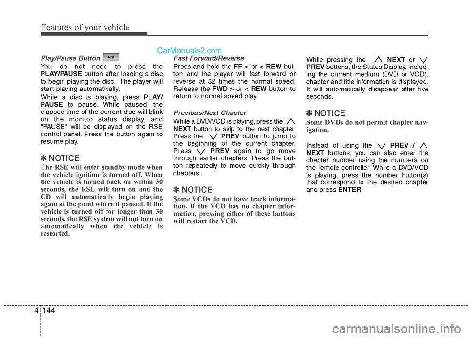 Hyundai Santa Fe 2011 Owners Manual
Features of your vehicle
144
4
Play/Pause Button
You do not need to press the
PLAY/PAUSE button after loading a disc
to begin playing the disc. The player will
start playing automatically.
While a di Hyundai Santa Fe 2011 Owners Manual
Features of your vehicle
144
4
Play/Pause Button
You do not need to press the
PLAY/PAUSE button after loading a disc
to begin playing the disc. The player will
start playing automatically.
While a di