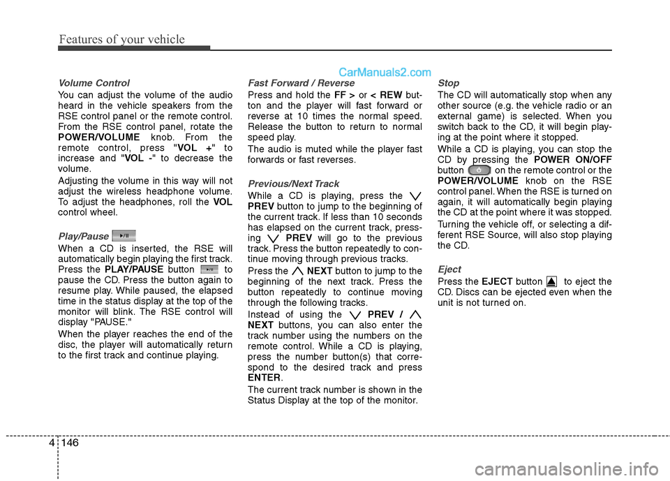 Hyundai Santa Fe 2011 Owners Manual
Features of your vehicle
146
4
Volume Control
You can adjust the volume of the audio
heard in the vehicle speakers from the
RSE control panel or the remote control.
From the RSE control panel, rotat Hyundai Santa Fe 2011 Owners Manual
Features of your vehicle
146
4
Volume Control
You can adjust the volume of the audio
heard in the vehicle speakers from the
RSE control panel or the remote control.
From the RSE control panel, rotat